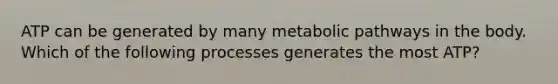 ATP can be generated by many metabolic pathways in the body. Which of the following processes generates the most ATP?