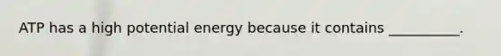 ATP has a high potential energy because it contains __________.