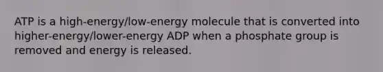 ATP is a high-energy/low-energy molecule that is converted into higher-energy/lower-energy ADP when a phosphate group is removed and energy is released.