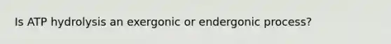 Is ATP hydrolysis an exergonic or endergonic process?