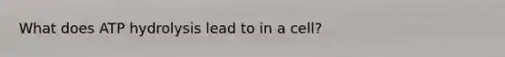 What does ATP hydrolysis lead to in a cell?