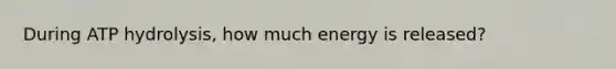 During ATP hydrolysis, how much energy is released?