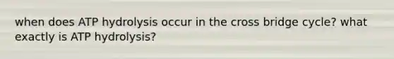 when does ATP hydrolysis occur in the cross bridge cycle? what exactly is ATP hydrolysis?