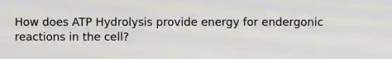 How does ATP Hydrolysis provide energy for endergonic reactions in the cell?