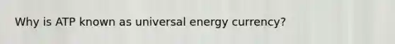 Why is ATP known as universal energy currency?