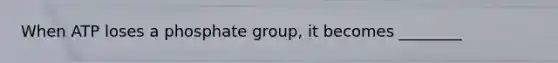 When ATP loses a phosphate group, it becomes ________