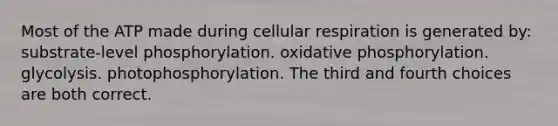 Most of the ATP made during cellular respiration is generated by: substrate-level phosphorylation. oxidative phosphorylation. glycolysis. photophosphorylation. The third and fourth choices are both correct.