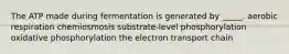 The ATP made during fermentation is generated by _____. aerobic respiration chemiosmosis substrate-level phosphorylation oxidative phosphorylation the electron transport chain