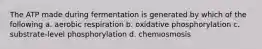 The ATP made during fermentation is generated by which of the following a. aerobic respiration b. oxidative phosphorylation c. substrate-level phosphorylation d. chemiosmosis