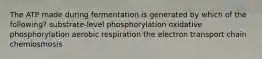 The ATP made during fermentation is generated by which of the following? substrate-level phosphorylation oxidative phosphorylation aerobic respiration the electron transport chain chemiosmosis