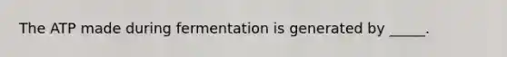 The ATP made during fermentation is generated by _____.