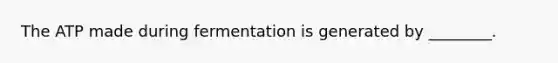 The ATP made during fermentation is generated by ________.