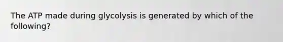 The ATP made during glycolysis is generated by which of the following?