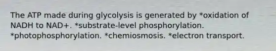 The ATP made during glycolysis is generated by *oxidation of NADH to NAD+. *substrate-level phosphorylation. *photophosphorylation. *chemiosmosis. *electron transport.