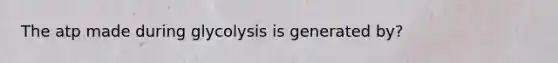 The atp made during glycolysis is generated by?