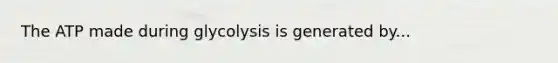 The ATP made during glycolysis is generated by...