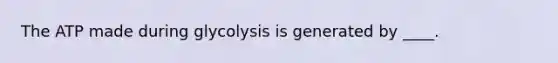 The ATP made during glycolysis is generated by ____.