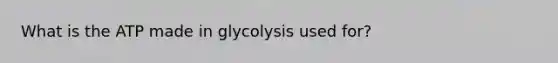 What is the ATP made in glycolysis used for?