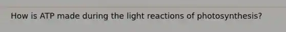 How is ATP made during the <a href='https://www.questionai.com/knowledge/kSUoWrrvoC-light-reactions' class='anchor-knowledge'>light reactions</a> of photosynthesis?