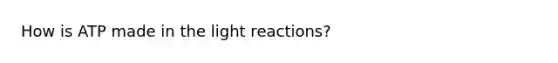 How is ATP made in the <a href='https://www.questionai.com/knowledge/kSUoWrrvoC-light-reactions' class='anchor-knowledge'>light reactions</a>?