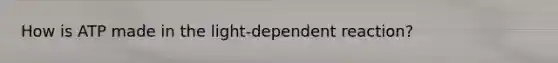 How is ATP made in the light-dependent reaction?