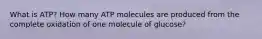 What is ATP? How many ATP molecules are produced from the complete oxidation of one molecule of glucose?