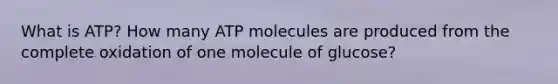 What is ATP? How many ATP molecules are produced from the complete oxidation of one molecule of glucose?