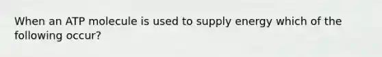 When an ATP molecule is used to supply energy which of the following occur?