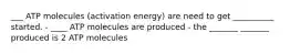 ___ ATP molecules (activation energy) are need to get __________ started. - ____ ATP molecules are produced - the _______ _______ produced is 2 ATP molecules