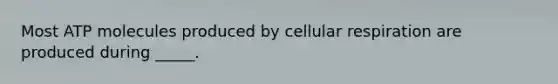 Most ATP molecules produced by cellular respiration are produced during _____.