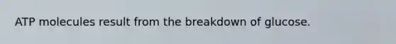 ATP molecules result from the breakdown of glucose.