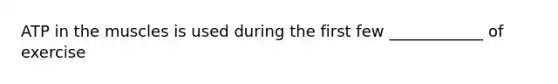 ATP in the muscles is used during the first few ____________ of exercise