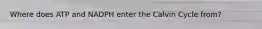 Where does ATP and NADPH enter the Calvin Cycle from?