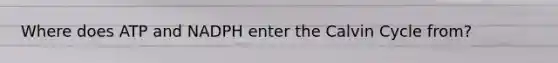 Where does ATP and NADPH enter the Calvin Cycle from?