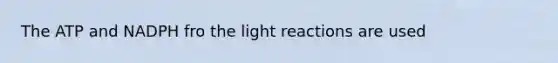 The ATP and NADPH fro the light reactions are used