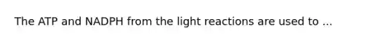 The ATP and NADPH from the <a href='https://www.questionai.com/knowledge/kSUoWrrvoC-light-reactions' class='anchor-knowledge'>light reactions</a> are used to ...