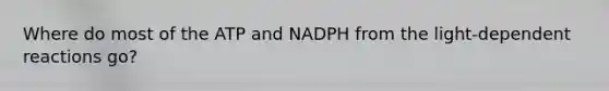 Where do most of the ATP and NADPH from the light-dependent reactions go?