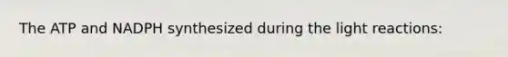 The ATP and NADPH synthesized during the light reactions: