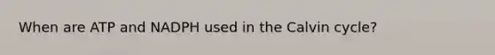 When are ATP and NADPH used in the Calvin cycle?