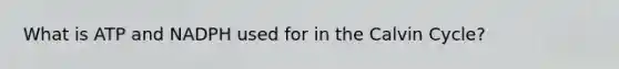 What is ATP and NADPH used for in the Calvin Cycle?
