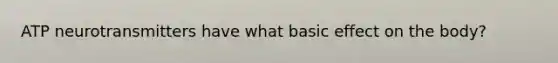 ATP neurotransmitters have what basic effect on the body?