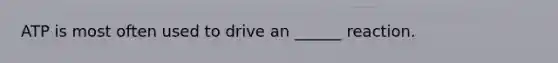 ATP is most often used to drive an ______ reaction.