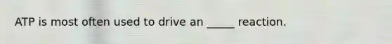 ATP is most often used to drive an _____ reaction.