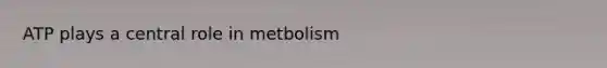 ATP plays a central role in metbolism