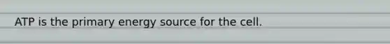 ATP is the primary energy source for the cell.