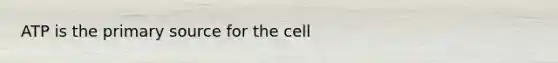 ATP is the primary source for the cell