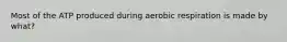 Most of the ATP produced during aerobic respiration is made by what?