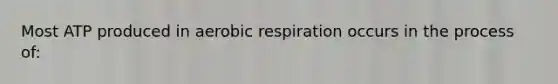 Most ATP produced in aerobic respiration occurs in the process of: