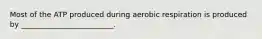 Most of the ATP produced during aerobic respiration is produced by _________________________.