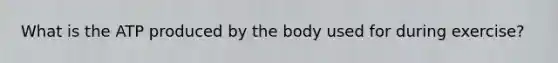 What is the ATP produced by the body used for during exercise?